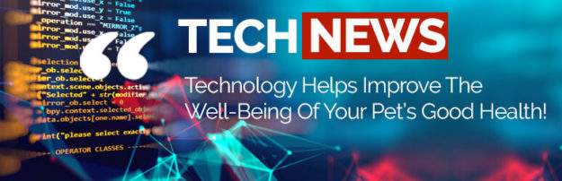 TECH NEWS - Technology Helps Improve The Well-Being Of Your Pet's Good Health!